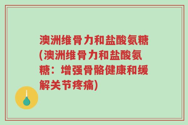 澳洲维骨力和盐酸氨糖(澳洲维骨力和盐酸氨糖:增强骨骼健康和缓解关节疼痛)-第1张图片-超越 澳洲维骨力和盐酸氨糖(澳洲维骨力和盐酸氨糖:增强骨骼健康和缓解关节疼痛)-第1张图片-超越