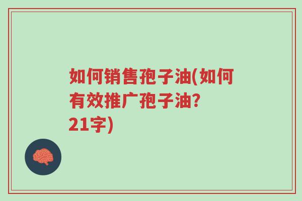 如何销售孢子油(如何有效推广孢子油? 21字)-第1张图片-超越 如何销售孢子油(如何有效推广孢子油? 21字)-第1张图片-超越
