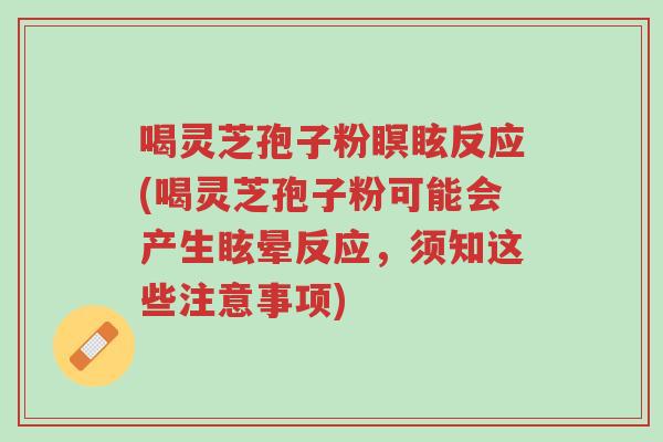 喝灵芝孢子粉瞑眩反应(喝灵芝孢子粉可能会产生眩晕反应,须知这些注意事项)-第1张图片-超越 喝灵芝孢子粉瞑眩反应(喝灵芝孢子粉可能会产生眩晕反应,须知这些注意事项)-第1张图片-超越