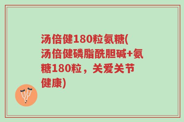 汤倍健180粒氨糖(汤倍健磷脂酰胆碱+氨糖180粒,关爱关节健康)-第1张图片-超越 汤倍健180粒氨糖(汤倍健磷脂酰胆碱+氨糖180粒,关爱关节健康)-第1张图片-超越