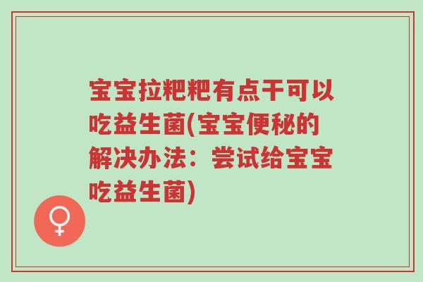 宝宝拉粑粑有点干可以吃益生菌(宝宝便秘的解决办法:尝试给宝宝吃益生菌)-第1张图片-超越 宝宝拉粑粑有点干可以吃益生菌(宝宝便秘的解决办法:尝试给宝宝吃益生菌)-第1张图片-超越