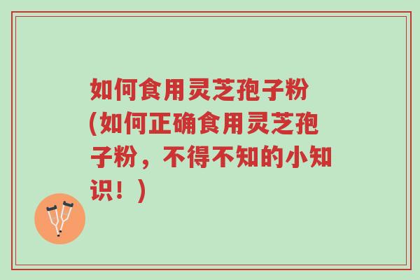 如何食用灵芝孢子粉 (如何正确食用灵芝孢子粉,不得不知的小知识!)-第1张图片-超越 如何食用灵芝孢子粉 (如何正确食用灵芝孢子粉,不得不知的小知识!)-第1张图片-超越