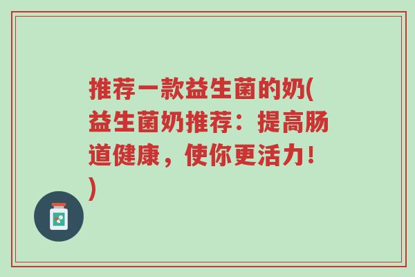 推荐一款益生菌的奶(益生菌奶推荐:提高肠道健康,使你更活力!)-第1张图片-超越 推荐一款益生菌的奶(益生菌奶推荐:提高肠道健康,使你更活力!)-第1张图片-超越