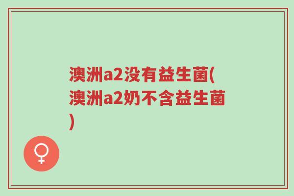 澳洲a2没有益生菌(澳洲a2奶不含益生菌)-第1张图片-超越 澳洲a2没有益生菌(澳洲a2奶不含益生菌)-第1张图片-超越