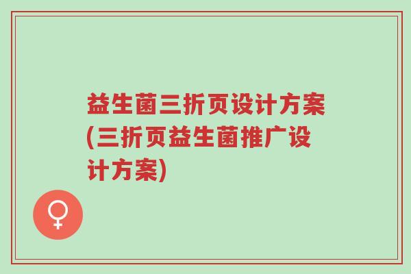 益生菌三折页设计方案(三折页益生菌推广设计方案)-第1张图片-超越 益生菌三折页设计方案(三折页益生菌推广设计方案)-第1张图片-超越