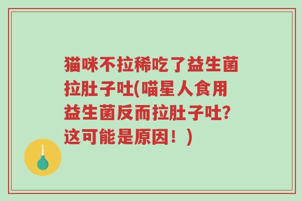 猫咪不拉稀吃了益生菌拉肚子吐(喵星人食用益生菌反而拉肚子吐?这可能是原因!)-第1张图片-超越 猫咪不拉稀吃了益生菌拉肚子吐(喵星人食用益生菌反而拉肚子吐?这可能是原因!)-第1张图片-超越