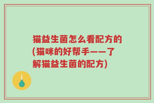 猫益生菌怎么看配方的(猫咪的好帮手——了解猫益生菌的配方)-第1张图片-超越 猫益生菌怎么看配方的(猫咪的好帮手——了解猫益生菌的配方)-第1张图片-超越