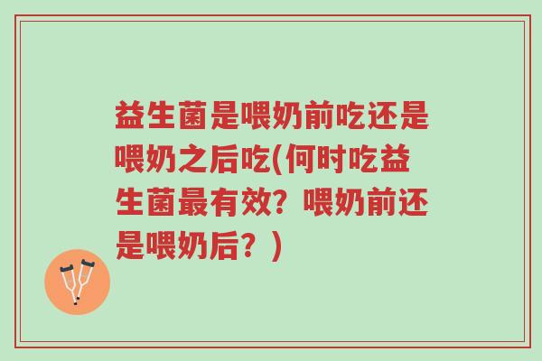 益生菌是喂奶前吃还是喂奶之后吃(何时吃益生菌最有效?喂奶前还是喂奶后?)-第1张图片-超越 益生菌是喂奶前吃还是喂奶之后吃(何时吃益生菌最有效?喂奶前还是喂奶后?)-第1张图片-超越