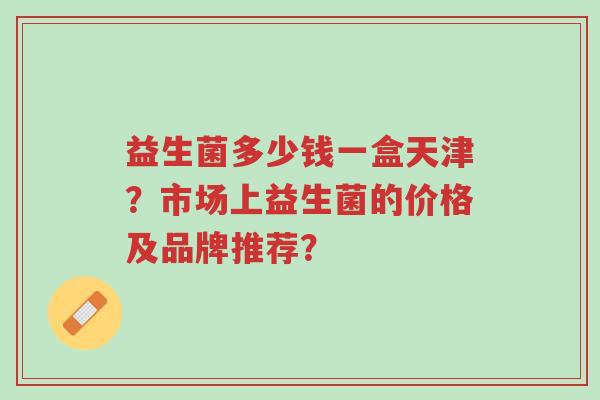 益生菌多少钱一盒天津?市场上益生菌的价格及品牌推荐?-第1张图片-超越 益生菌多少钱一盒天津?市场上益生菌的价格及品牌推荐?-第1张图片-超越