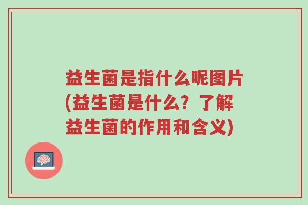 益生菌是指什么呢图片(益生菌是什么?了解益生菌的作用和含义)-第1张图片-超越 益生菌是指什么呢图片(益生菌是什么?了解益生菌的作用和含义)-第1张图片-超越