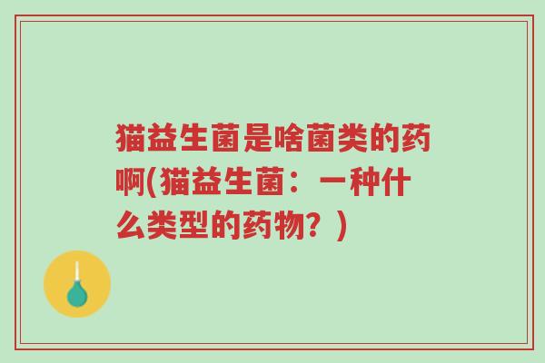 猫益生菌是啥菌类的药啊(猫益生菌:一种什么类型的药物?)-第1张图片-超越 猫益生菌是啥菌类的药啊(猫益生菌:一种什么类型的药物?)-第1张图片-超越