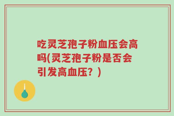 吃灵芝孢子粉血压会高吗(灵芝孢子粉是否会引发高血压?)-第1张图片-超越 吃灵芝孢子粉血压会高吗(灵芝孢子粉是否会引发高血压?)-第1张图片-超越