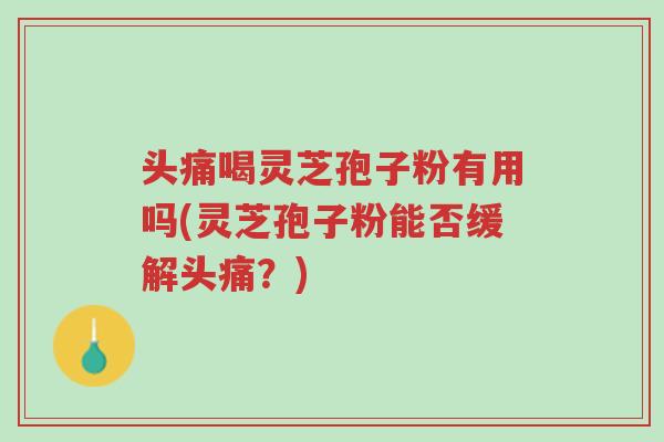 头痛喝灵芝孢子粉有用吗(灵芝孢子粉能否缓解头痛？)-第1张图片-超越