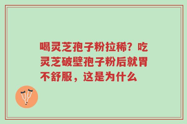 喝灵芝孢子粉拉稀?吃灵芝破壁孢子粉后就胃不舒服,这是为什么-第1张图片-超越 喝灵芝孢子粉拉稀?吃灵芝破壁孢子粉后就胃不舒服,这是为什么-第1张图片-超越