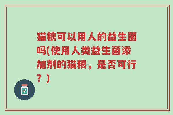 猫粮可以用人的益生菌吗(使用人类益生菌添加剂的猫粮,是否可行?)-第1张图片-超越 猫粮可以用人的益生菌吗(使用人类益生菌添加剂的猫粮,是否可行?)-第1张图片-超越