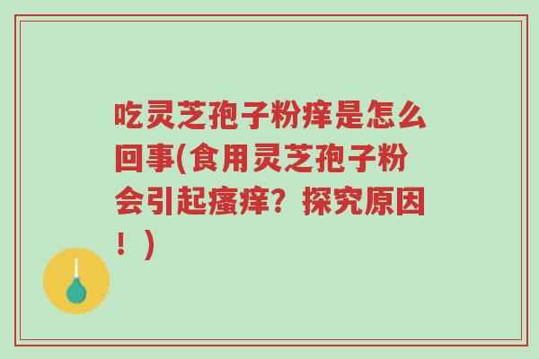 吃灵芝孢子粉痒是怎么回事(食用灵芝孢子粉会引起瘙痒?探究原因!)-第1张图片-超越 吃灵芝孢子粉痒是怎么回事(食用灵芝孢子粉会引起瘙痒?探究原因!)-第1张图片-超越