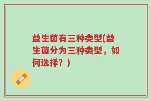 益生菌有三种类型(益生菌分为三种类型,如何选择?)-第1张图片-超越 益生菌有三种类型(益生菌分为三种类型,如何选择?)-第1张图片-超越