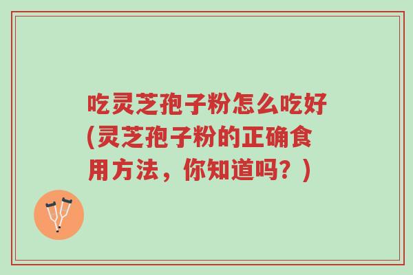 吃灵芝孢子粉怎么吃好(灵芝孢子粉的正确食用方法，你知道吗？)-第1张图片-超越