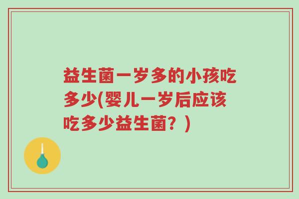益生菌一岁多的小孩吃多少(婴儿一岁后应该吃多少益生菌?)-第1张图片-超越 益生菌一岁多的小孩吃多少(婴儿一岁后应该吃多少益生菌?)-第1张图片-超越