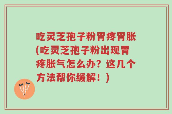 吃灵芝孢子粉胃疼胃胀(吃灵芝孢子粉出现胃疼胀气怎么办?这几个方法帮你缓解!)-第1张图片-超越 吃灵芝孢子粉胃疼胃胀(吃灵芝孢子粉出现胃疼胀气怎么办?这几个方法帮你缓解!)-第1张图片-超越