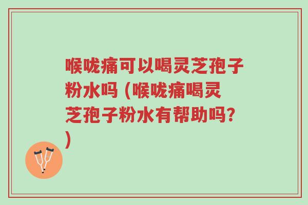 喉咙痛可以喝灵芝孢子粉水吗 (喉咙痛喝灵芝孢子粉水有帮助吗?)-第1张图片-超越 喉咙痛可以喝灵芝孢子粉水吗 (喉咙痛喝灵芝孢子粉水有帮助吗?)-第1张图片-超越