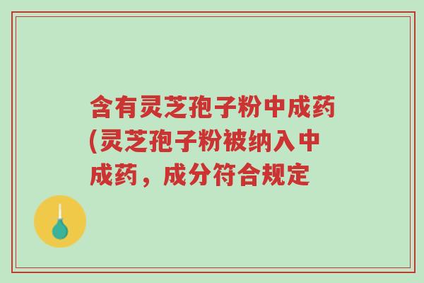 含有灵芝孢子粉中成药(灵芝孢子粉被纳入中成药,成分符合规定-第1张图片-超越 含有灵芝孢子粉中成药(灵芝孢子粉被纳入中成药,成分符合规定-第1张图片-超越