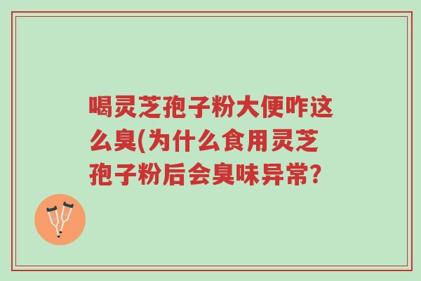 喝灵芝孢子粉大便咋这么臭(为什么食用灵芝孢子粉后会臭味异常?-第1张图片-超越 喝灵芝孢子粉大便咋这么臭(为什么食用灵芝孢子粉后会臭味异常?-第1张图片-超越