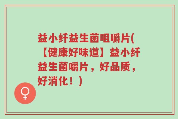 益小纤益生菌咀嚼片(【健康好味道】益小纤益生菌嚼片,好品质,好消化!)-第1张图片-超越 益小纤益生菌咀嚼片(【健康好味道】益小纤益生菌嚼片,好品质,好消化!)-第1张图片-超越