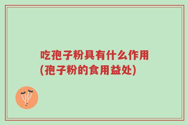 吃孢子粉具有什么作用(孢子粉的食用益处)-第1张图片-超越