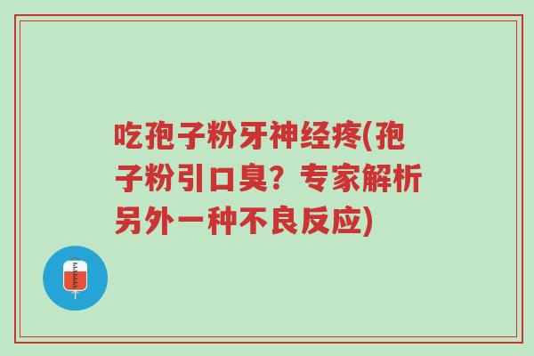 吃孢子粉牙神经疼(孢子粉引口臭?专家解析另外一种不良反应)-第1张图片-超越 吃孢子粉牙神经疼(孢子粉引口臭?专家解析另外一种不良反应)-第1张图片-超越