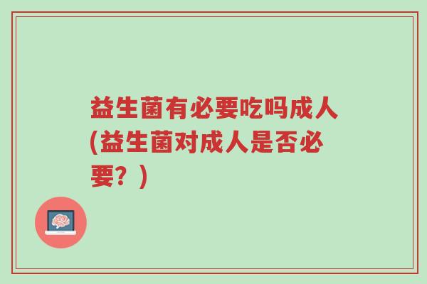 益生菌有必要吃吗成人(益生菌对成人是否必要?)-第1张图片-超越 益生菌有必要吃吗成人(益生菌对成人是否必要?)-第1张图片-超越