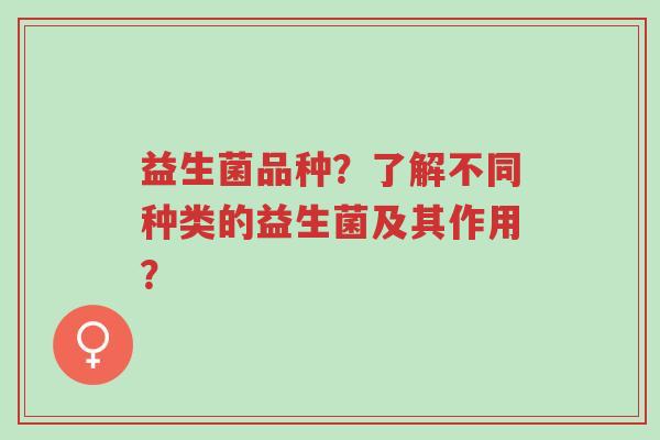 益生菌品种？了解不同种类的益生菌及其作用？-第1张图片-超越