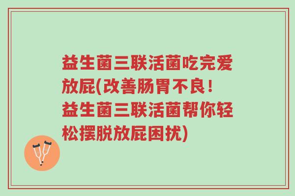 益生菌三联活菌吃完爱放屁(改善肠胃不良!益生菌三联活菌帮你轻松摆脱放屁困扰)-第1张图片-超越 益生菌三联活菌吃完爱放屁(改善肠胃不良!益生菌三联活菌帮你轻松摆脱放屁困扰)-第1张图片-超越