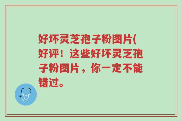 好坏灵芝孢子粉图片(好评!这些好坏灵芝孢子粉图片,你一定不能错过。-第1张图片-超越 好坏灵芝孢子粉图片(好评!这些好坏灵芝孢子粉图片,你一定不能错过。-第1张图片-超越
