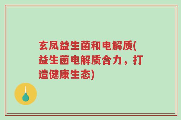 玄凤益生菌和电解质(益生菌电解质合力,打造健康生态)-第1张图片-超越 玄凤益生菌和电解质(益生菌电解质合力,打造健康生态)-第1张图片-超越