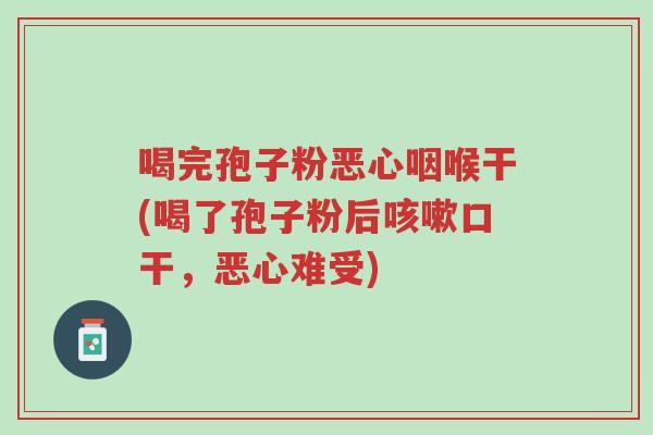 喝完孢子粉恶心咽喉干(喝了孢子粉后咳嗽口干,恶心难受)-第1张图片-超越 喝完孢子粉恶心咽喉干(喝了孢子粉后咳嗽口干,恶心难受)-第1张图片-超越