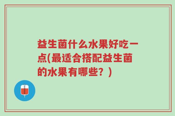 益生菌什么水果好吃一点(最适合搭配益生菌的水果有哪些?)-第1张图片-超越 益生菌什么水果好吃一点(最适合搭配益生菌的水果有哪些?)-第1张图片-超越