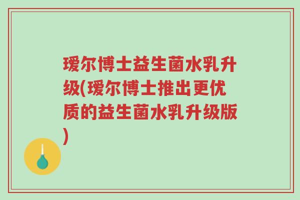 瑷尔博士益生菌水乳升级(瑷尔博士推出更优质的益生菌水乳升级版)-第1张图片-超越 瑷尔博士益生菌水乳升级(瑷尔博士推出更优质的益生菌水乳升级版)-第1张图片-超越