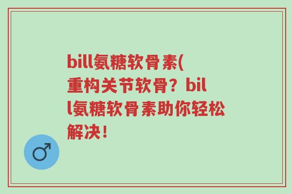 bill氨糖软骨素(重构关节软骨?bill氨糖软骨素助你轻松解决!-第1张图片-超越 bill氨糖软骨素(重构关节软骨?bill氨糖软骨素助你轻松解决!-第1张图片-超越