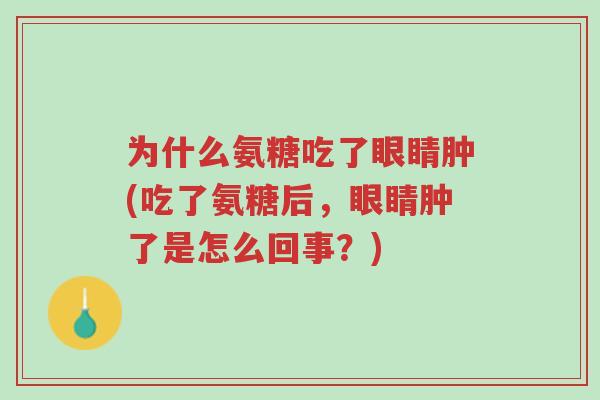 为什么氨糖吃了眼睛肿(吃了氨糖后,眼睛肿了是怎么回事?)-第1张图片-超越 为什么氨糖吃了眼睛肿(吃了氨糖后,眼睛肿了是怎么回事?)-第1张图片-超越