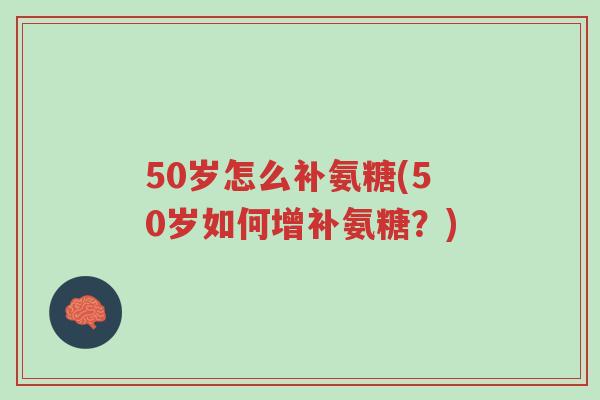 50岁怎么补氨糖(50岁如何增补氨糖?)-第1张图片-超越 50岁怎么补氨糖(50岁如何增补氨糖?)-第1张图片-超越