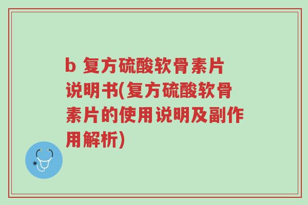 b 复方硫酸软骨素片说明书(复方硫酸软骨素片的使用说明及副作用解析)-第1张图片-超越 b 复方硫酸软骨素片说明书(复方硫酸软骨素片的使用说明及副作用解析)-第1张图片-超越