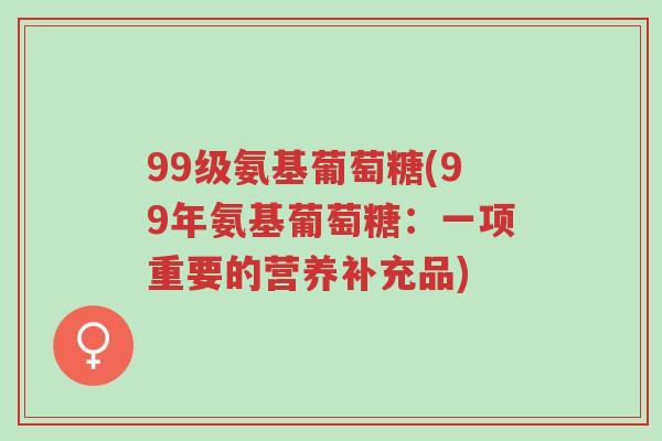 99级氨基葡萄糖(99年氨基葡萄糖:一项重要的营养补充品)-第1张图片-超越 99级氨基葡萄糖(99年氨基葡萄糖:一项重要的营养补充品)-第1张图片-超越