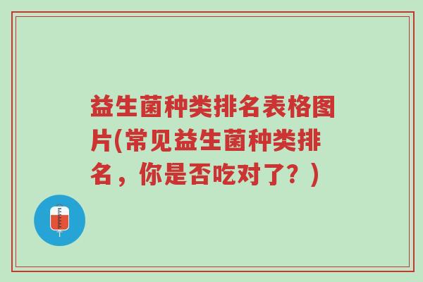 益生菌种类排名表格图片(常见益生菌种类排名,你是否吃对了?)-第1张图片-超越 益生菌种类排名表格图片(常见益生菌种类排名,你是否吃对了?)-第1张图片-超越