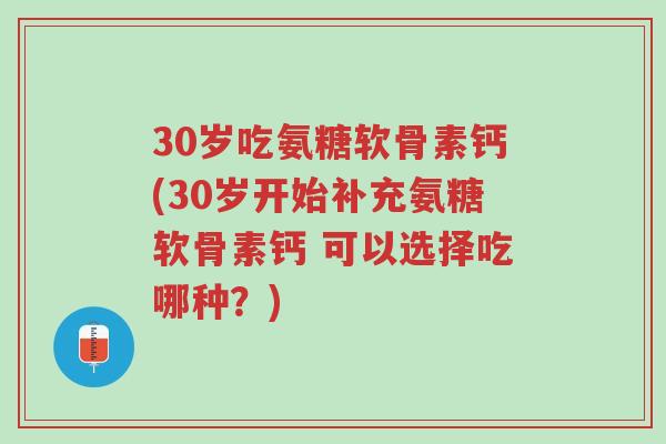 30岁吃氨糖软骨素钙(30岁开始补充氨糖软骨素钙 可以选择吃哪种?)-第1张图片-超越 30岁吃氨糖软骨素钙(30岁开始补充氨糖软骨素钙 可以选择吃哪种?)-第1张图片-超越