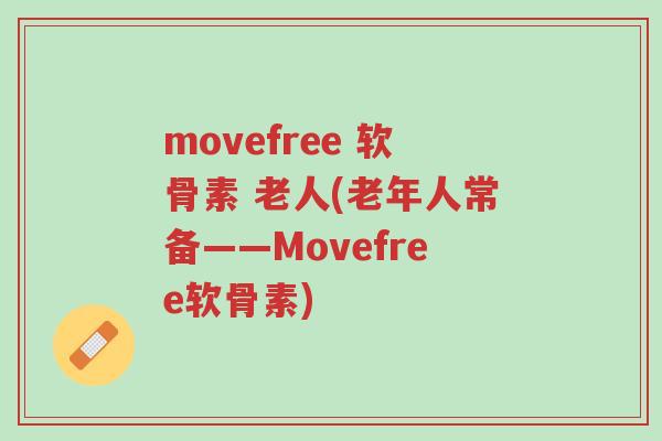 movefree 软骨素 老人(老年人常备——Movefree软骨素)-第1张图片-超越 movefree 软骨素 老人(老年人常备——Movefree软骨素)-第1张图片-超越