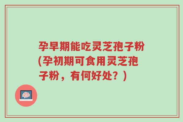 孕早期能吃灵芝孢子粉(孕初期可食用灵芝孢子粉,有何好处?)-第1张图片-超越 孕早期能吃灵芝孢子粉(孕初期可食用灵芝孢子粉,有何好处?)-第1张图片-超越