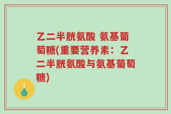 乙二半胱氨酸 氨基葡萄糖(重要营养素:乙二半胱氨酸与氨基葡萄糖)-第1张图片-超越 乙二半胱氨酸 氨基葡萄糖(重要营养素:乙二半胱氨酸与氨基葡萄糖)-第1张图片-超越