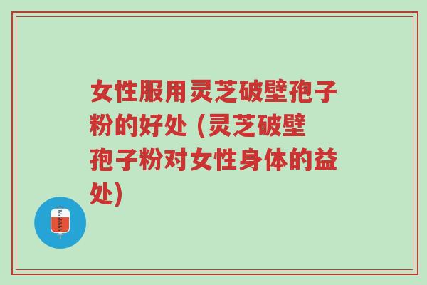 女性服用灵芝破壁孢子粉的好处 (灵芝破壁孢子粉对女性身体的益处)-第1张图片-超越 女性服用灵芝破壁孢子粉的好处 (灵芝破壁孢子粉对女性身体的益处)-第1张图片-超越
