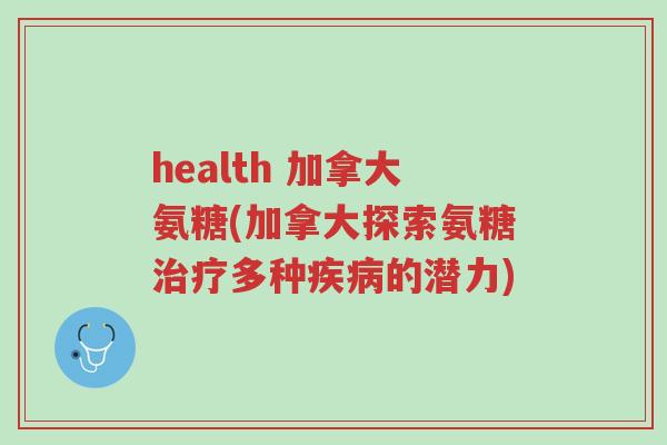health 加拿大氨糖(加拿大探索氨糖治疗多种疾病的潜力)-第1张图片-超越 health 加拿大氨糖(加拿大探索氨糖治疗多种疾病的潜力)-第1张图片-超越